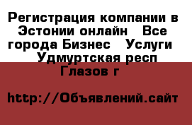 Регистрация компании в Эстонии онлайн - Все города Бизнес » Услуги   . Удмуртская респ.,Глазов г.